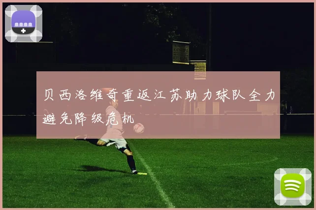 贝西洛维奇重返江苏助力球队全力避免降级危机
