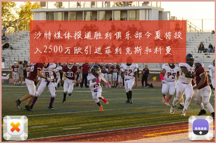 沙特媒体报道胜利俱乐部今夏将投入2500万欧引进菲利克斯和科曼