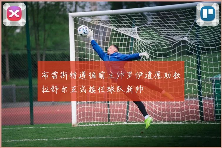 布雷斯特遵循前主帅罗伊遗愿助教拉舒尔正式接任球队新帅