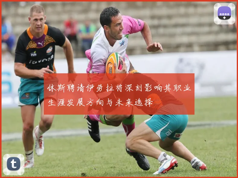 休斯聘请伊劳拉将深刻影响其职业生涯发展方向与未来选择