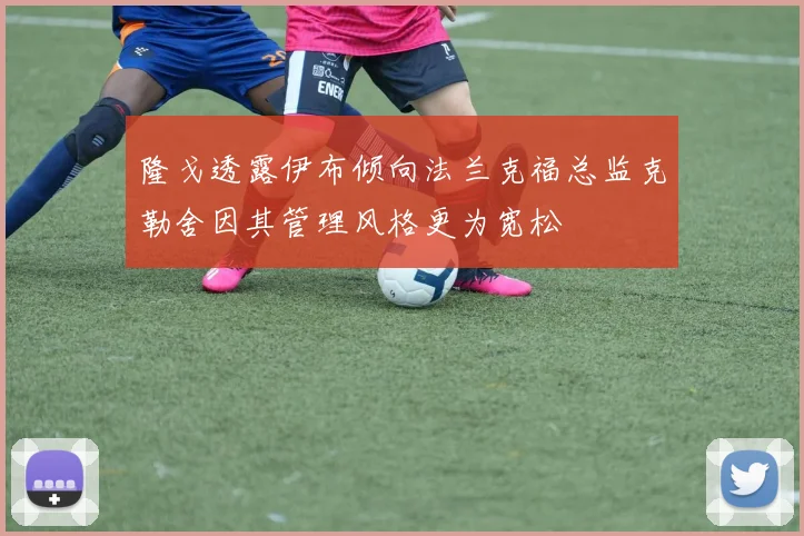 隆戈透露伊布倾向法兰克福总监克勒舍因其管理风格更为宽松