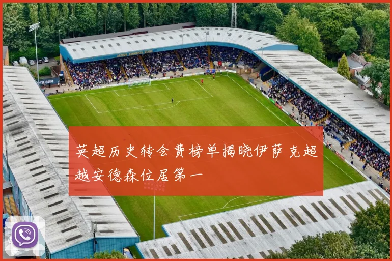 英超历史转会费榜单揭晓伊萨克超越安德森位居第一