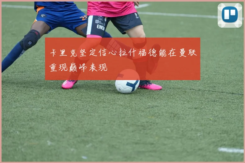 卡里克坚定信心拉什福德能在曼联重现巅峰表现