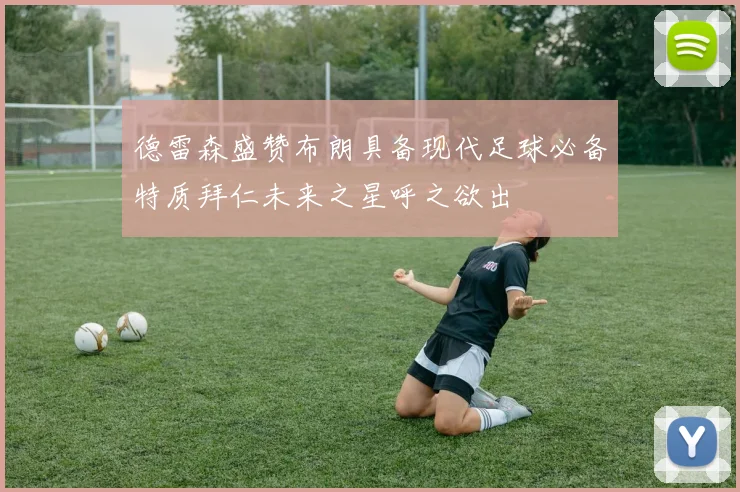 德雷森盛赞布朗具备现代足球必备特质拜仁未来之星呼之欲出